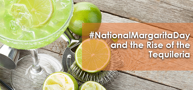 #NationalMargaritaDay and the Rise of the Tequilería